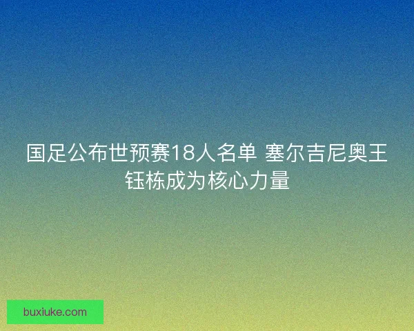 国足公布世预赛18人名单 塞尔吉尼奥王钰栋成为核心力量