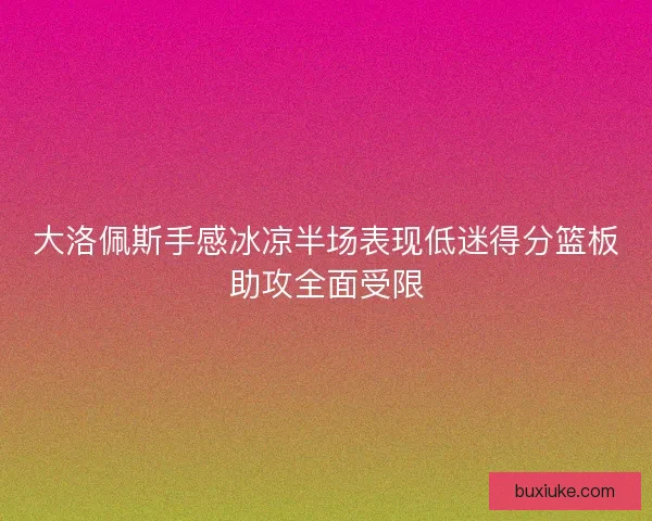 大洛佩斯手感冰凉半场表现低迷得分篮板助攻全面受限