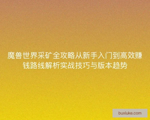 魔兽世界采矿全攻略从新手入门到高效赚钱路线解析实战技巧与版本趋势 魔兽世界采矿全攻略从新手入门到高效赚钱路线解析实战技巧与版本趋势